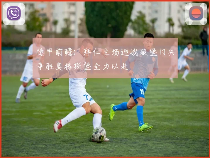 德甲前瞻：拜仁主场迎战狼堡门兴争胜奥格斯堡全力以赴