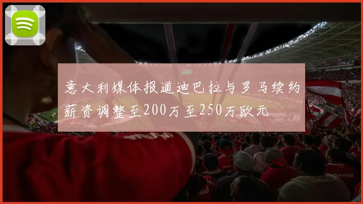 意大利媒体报道迪巴拉与罗马续约薪资调整至200万至250万欧元
