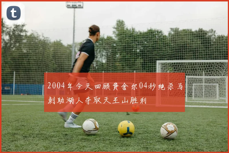 2004年今天回顾费舍尔04秒绝杀马刺助湖人夺取天王山胜利
