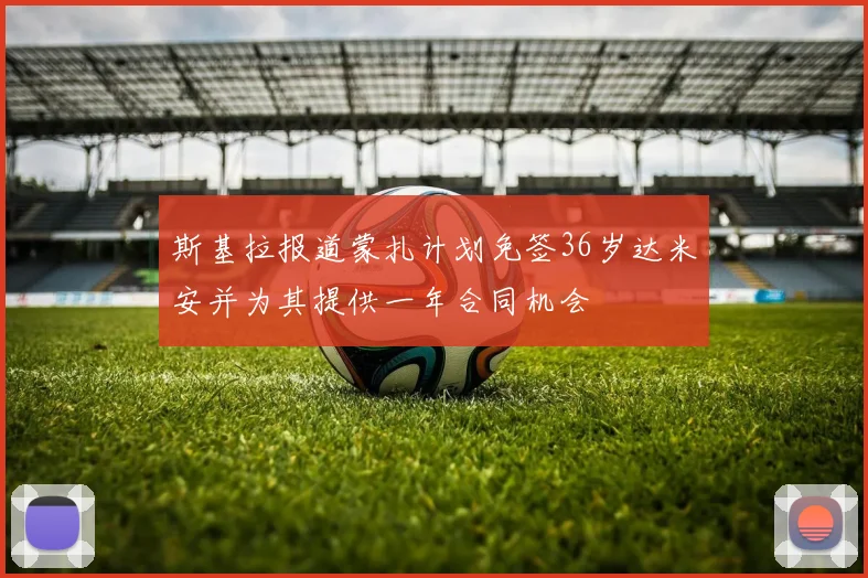 斯基拉报道蒙扎计划免签36岁达米安并为其提供一年合同机会
