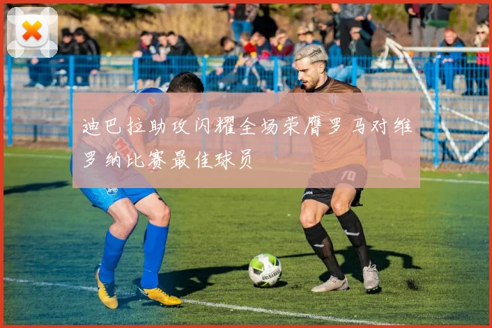 迪巴拉助攻闪耀全场荣膺罗马对维罗纳比赛最佳球员