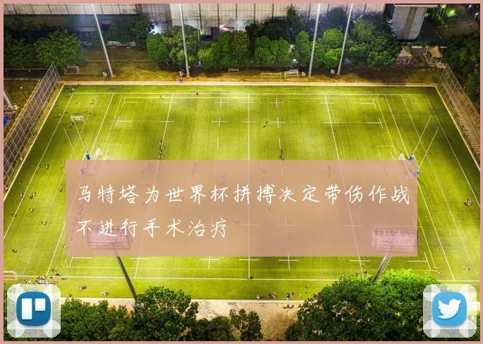 马特塔为世界杯拼搏决定带伤作战不进行手术治疗