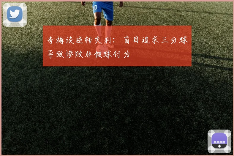 夸梅谈逆转失利：盲目追求三分球导致惨败非假球行为