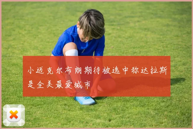 小迈克尔布朗期待被选中称达拉斯是全美最爱城市