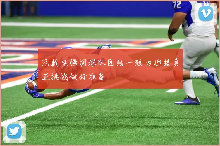 范戴克强调球队团结一致为迎接真正挑战做好准备