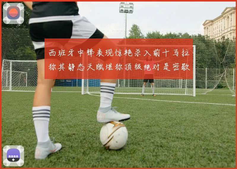西班牙中锋表现惊艳杀入前十马拉称其静态天赋堪称顶级绝对是密歇根夺冠功臣